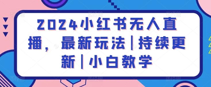 2024小红书无人直播，最新玩法|持续更新|小白教学-康仁安资源