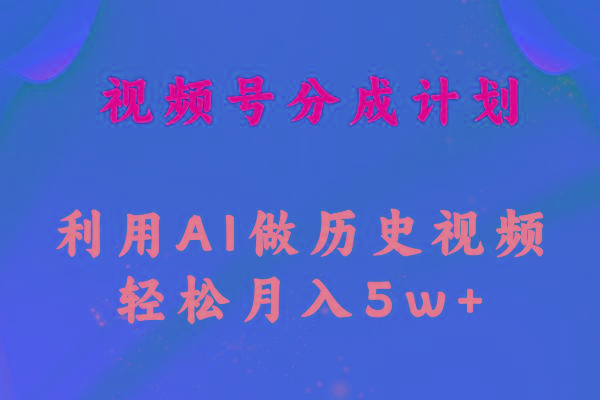 视频号创作分成计划  利用AI做历史知识科普视频 月收益轻松50000+-康仁安资源