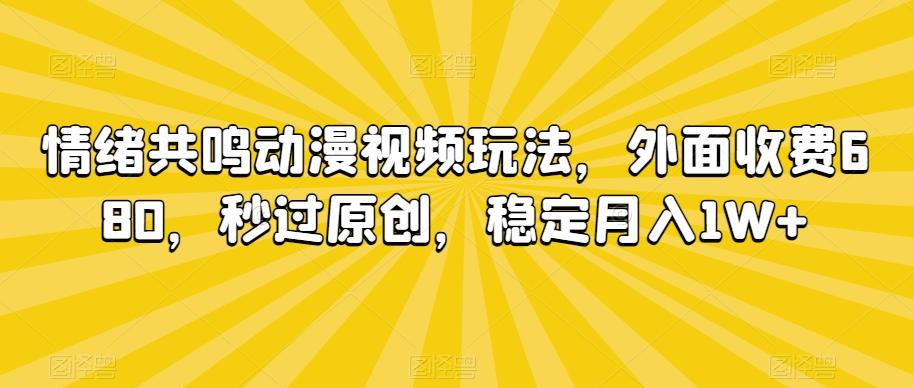 情绪共鸣动漫视频玩法，外面收费680，秒过原创，稳定月入1W+【揭秘】-康仁安资源