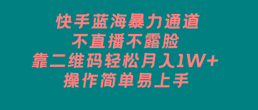 快手蓝海暴力通道，不直播不露脸，靠二维码轻松月入1W+，操作简单易上手-康仁安资源