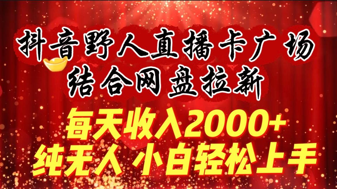 (9504期)每天收入2000+，抖音野人直播卡广场，结合网盘拉新，纯无人，小白轻松上手-康仁安资源
