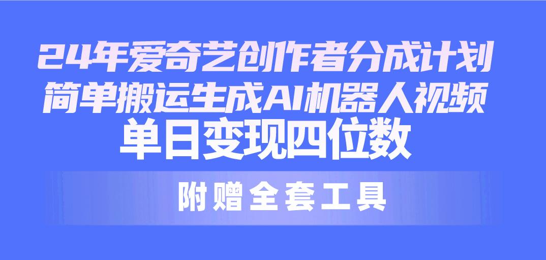 24最新爱奇艺创作者分成计划，简单搬运生成AI机器人视频，单日变现四位数-康仁安资源