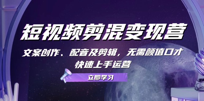 短视频剪混变现营:文案创作、配音及剪辑,无需颜值口才,快速上手运营-康仁安资源