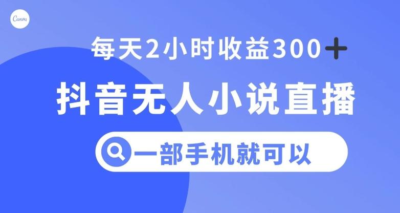 抖音无人小说直播，一部手机操作，日入300+【揭秘】-康仁安资源