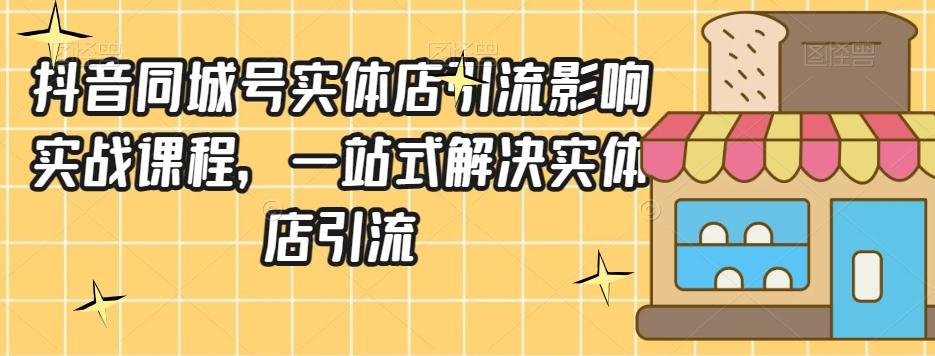 抖音同城号实体店引流营销实战课程，一站式解决实体店引流-康仁安资源