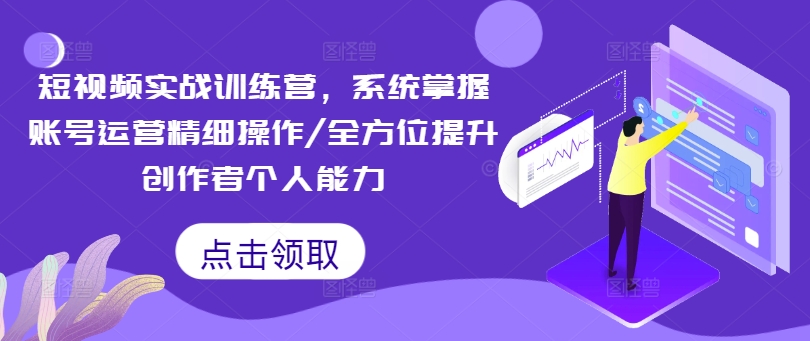 短视频实战训练营，系统掌握账号运营精细操作/全方位提升创作者个人能力-康仁安资源