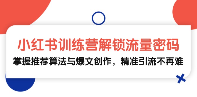 小红书训练营解锁流量密码,掌握推荐算法与爆文创作,精准引流不再难-康仁安资源