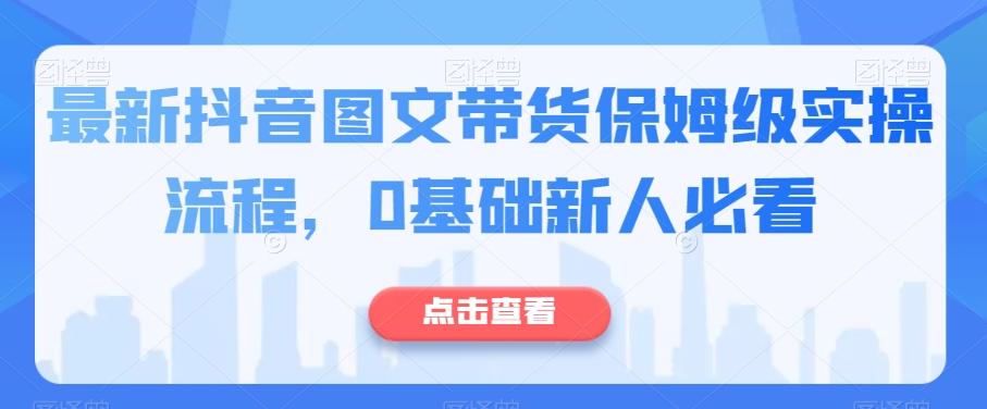 最新抖音图文带货保姆级实操流程，0基础新人必看-康仁安资源