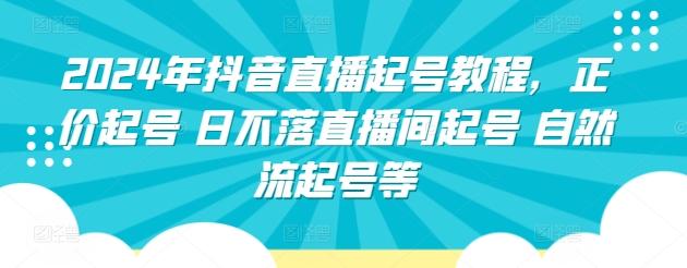 2024年抖音直播起号教程，正价起号 日不落直播间起号 自然流起号等-康仁安资源